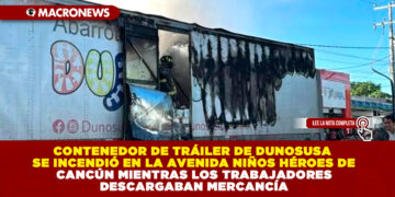 CONTENEDOR DE TRÁILER DE DUNOSUSA SE INCENDIÓ EN LA AVENIDA NIÑOS HÉROES DE CANCÚN MIENTRAS LOS TRABAJADORES DESCARGABAN MERCANCÍA