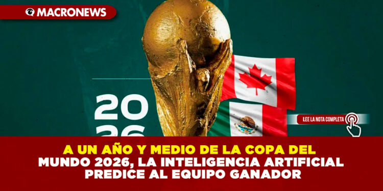 A UN AÑO Y MEDIO DE LA COPA DEL MUNDO 2026, LA INTELIGENCIA ARTIFICIAL PREDICE AL EQUIPO GANADOR