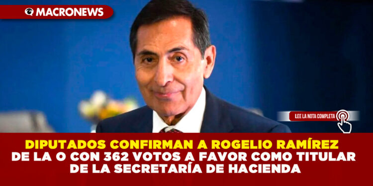 DIPUTADOS CONFIRMAN A ROGELIO RAMÍREZ DE LA O CON 362 VOTOS A FAVOR COMO TITULAR DE LA SECRETARÍA DE HACIENDA