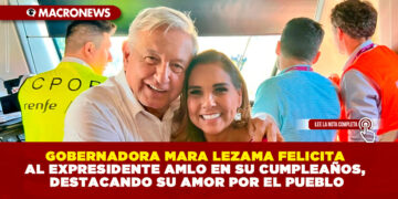 GOBERNADORA MARA LEZAMA FELICITA AL EXPRESIDENTE AMLO EN SU CUMPLEAÑOS, DESTACANDO SU AMOR POR EL PUEBLO