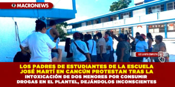 LOS PADRES DE ESTUDIANTES DE LA ESCUELA JOSÉ MARTÍ EN CANCÚN PROTESTAN TRAS LA INTOXICACIÓN DE DOS MENORES POR CONSUMIR DROGAS EN EL PLANTEL, DEJÁNDOLOS INCONSCIENTES