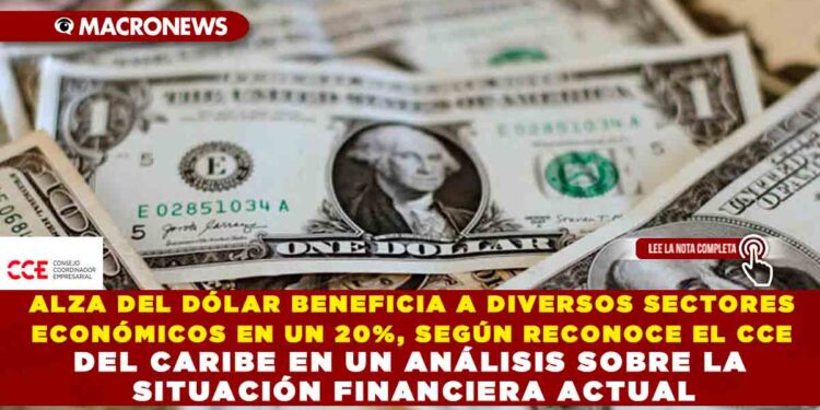 ALZA DEL DÓLAR BENEFICIA A DIVERSOS SECTORES ECONÓMICOS EN UN 20%, SEGÚN RECONOCE EL CCE DEL CARIBE EN UN ANÁLISIS SOBRE LA SITUACIÓN FINANCIERA ACTUAL