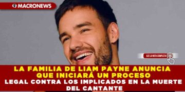LA FAMILIA DE LIAM PAYNE ANUNCIA QUE INICIARÁ UN PROCESO LEGAL CONTRA LOS IMPLICADOS EN LA MUERTE DEL CANTANTE