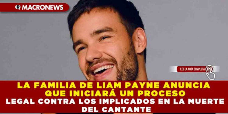 LA FAMILIA DE LIAM PAYNE ANUNCIA QUE INICIARÁ UN PROCESO LEGAL CONTRA LOS IMPLICADOS EN LA MUERTE DEL CANTANTE