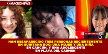 HAN DESAPARECIDO TRES PERSONAS RECIENTEMENTE EN QUINTANA ROO: UNA MUJER Y UNA NIÑA EN CANCÚN, Y UNA ADOLESCENTE EN PLAYA DEL CARMEN