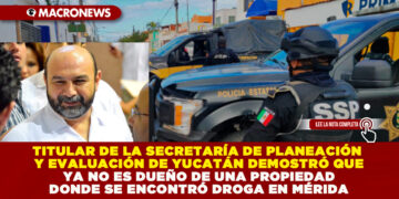 TITULAR DE LA SECRETARÍA DE PLANEACIÓN Y EVALUACIÓN DE YUCATÁN DEMOSTRÓ QUE YA NO ES DUEÑO DE UNA PROPIEDAD DONDE SE ENCONTRÓ DROGA EN MÉRIDA