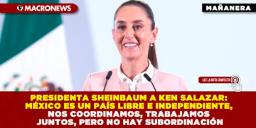 PRESIDENTA SHEINBAUM A KEN SALAZAR: MÉXICO ES UN PAÍS LIBRE E INDEPENDIENTE, NOS COORDINAMOS, TRABAJAMOS JUNTOS, PERO NO HAY SUBORDINACIÓN