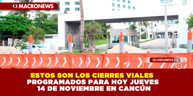 ESTOS SON LOS CIERRES VIALES PROGRAMADOS PARA HOY JUEVES 14 DE NOVIEMBRE EN CANCÚN