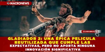 GLADIADOR 2: UNA ÉPICA PELICULA REUTILIZADA QUE CUMPLE LAS EXPECTATIVAS, PERO NO APORTA NINGUNA INNOVACIÓN SIGNIFICATIVA