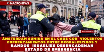 ÁMSTERDAM SUMIDA EN EL CAOS CON  VIOLENTOS ENFRENTAMIENTOS ENTRE PROPALESTINOS Y BANDOS  ISRAELÍES DESENCADENAN ESTADO DE EMERGENCIA