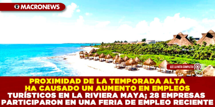 PROXIMIDAD DE LA TEMPORADA ALTA HA CAUSADO UN AUMENTO EN EMPLEOS TURÍSTICOS EN LA RIVIERA MAYA; 28 EMPRESAS PARTICIPARON EN UNA FERIA DE EMPLEO RECIENTE