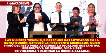 LAS MUJERES TIENEN SUS DERECHOS GARANTIZADOS EN LA CONSTITUCIÓN, EXPRESÓ LA PRESIDENTA SHEINBAUM, QUIEN FIRMÓ DECRETO PARA ASEGURAR LA IGUALDAD SUSTANTIVA, PERSPECTIVA DE GÉNERO, VIDA LIBRE DE VIOLENCIA Y ELIMINAR LA BRECHA SALARIAL