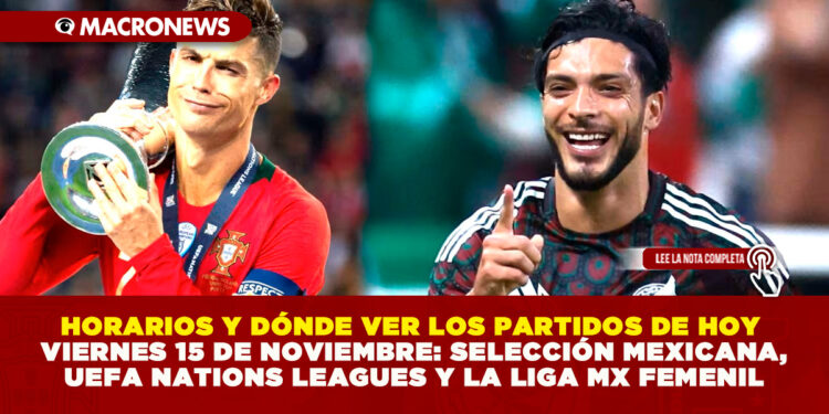 HORARIOS Y DÓNDE VER LOS PARTIDOS DE HOY VIERNES 15 DE NOVIEMBRE: SELECCIÓN MEXICANA, UEFA NATIONS LEAGUES Y LA LIGA MX FEMENIL