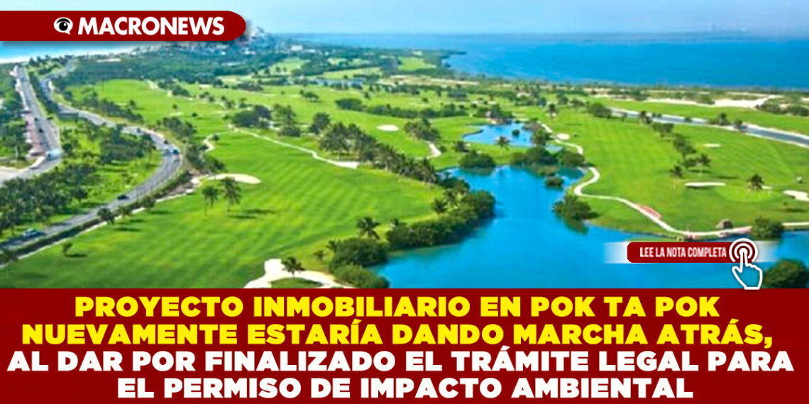 PROYECTO INMOBILIARIO EN POK TA POK NUEVAMENTE ESTARÍA DANDO MARCHA ATRÁS, AL DAR POR FINALIZADO EL TRÁMITE LEGAL PARA EL PERMISO DE IMPACTO AMBIENTAL