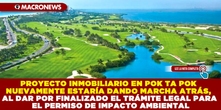 PROYECTO INMOBILIARIO EN POK TA POK NUEVAMENTE ESTARÍA DANDO MARCHA ATRÁS, AL DAR POR FINALIZADO EL TRÁMITE LEGAL PARA EL PERMISO DE IMPACTO AMBIENTAL