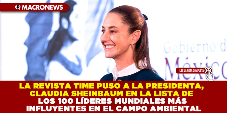 LA REVISTA TIME PUSO A LA PRESIDENTA, CLAUDIA SHEINBAUM EN LA LISTA DE LOS 100 LÍDERES MUNDIALES MÁS INFLUYENTES EN EL CAMPO AMBIENTAL