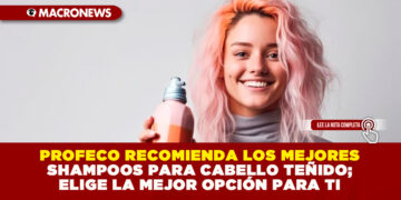 PROFECO RECOMIENDA LOS MEJORES SHAMPOOS PARA CABELLO TEÑIDO; ELIGE LA MEJOR OPCIÓN PARA TI
