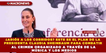 ¿ADIÓS A LOS CORRIDOS? ESTE ES EL PLAN DE LA PRESIDENTA CLAUDIA SHEINBAUM PARA COMBATIR LA APOLOGÍA AL CRIMEN ORGANIZADO A TRAVÉS DE LA MÚSICA Y LOS MEDIOS