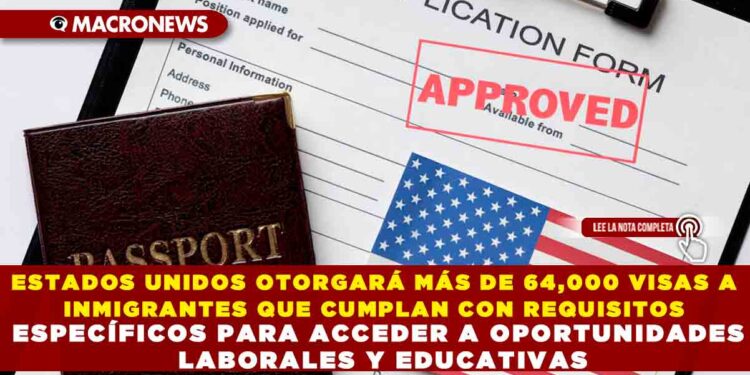 ESTADOS UNIDOS OTORGARÁ MÁS DE 64,000 VISAS A INMIGRANTES QUE CUMPLAN CON REQUISITOS ESPECÍFICOS PARA ACCEDER A OPORTUNIDADES LABORALES Y EDUCATIVAS