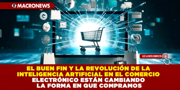 EL BUEN FIN Y LA REVOLUCIÓN DE LA INTELIGENCIA ARTIFICIAL EN EL COMERCIO ELECTRÓNICO ESTÁN CAMBIANDO LA FORMA EN QUE COMPRAMOS