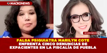 FALSA PSIQUIATRA MARILYN COTE ENFRENTA CINCO DENUNCIAS DE EXPACIENTES EN LA FISCALÍA DE PUEBLA