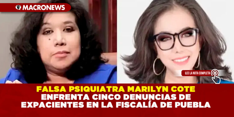 FALSA PSIQUIATRA MARILYN COTE ENFRENTA CINCO DENUNCIAS DE EXPACIENTES EN LA FISCALÍA DE PUEBLA