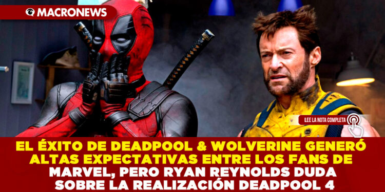 EL ÉXITO DE DEADPOOL & WOLVERINE GENERÓ ALTAS EXPECTATIVAS ENTRE LOS FANS DE MARVEL, PERO RYAN REYNOLDS DUDA SOBRE LA REALIZACIÓN DEADPOOL 4