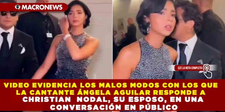 VIDEO EVIDENCIA LOS MALOS MODOS CON LOS QUE LA CANTANTE ÁNGELA AGUILAR RESPONDE A CHRISTIAN NODAL, SU ESPOSO, EN UNA CONVERSACIÓN EN PÚBLICO