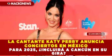 LA CANTANTE KATY PERRY ANUNCIA CONCIERTOS EN MÉXICO PARA 2025, ¿INCLUIRÁ A CANCÚN EN SU GIRA?