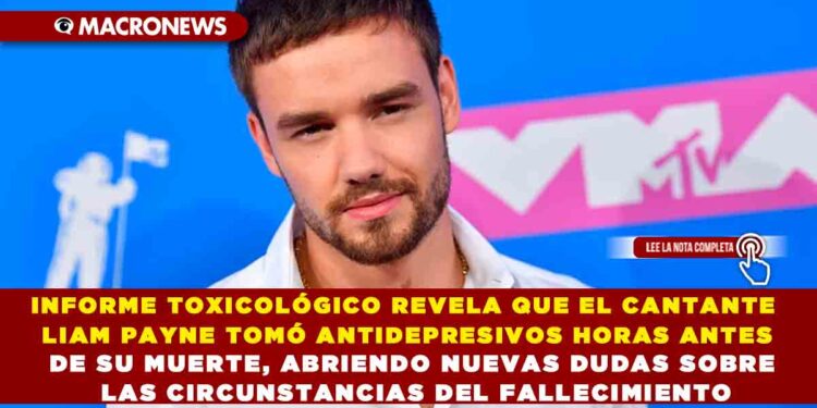 INFORME TOXICOLÓGICO REVELA QUE EL CANTANTE LIAM PAYNE TOMÓ ANTIDEPRESIVOS HORAS ANTES DE SU MUERTE, ABRIENDO NUEVAS DUDAS SOBRE LAS CIRCUNSTANCIAS DEL FALLECIMIENTO