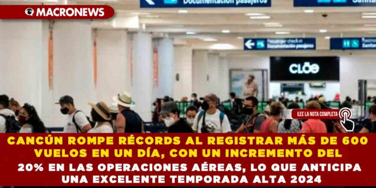 CANCÚN ROMPE RÉCORDS AL REGISTRAR MÁS DE 600 VUELOS EN UN DÍA, CON UN INCREMENTO DEL 20% EN LAS OPERACIONES AÉREAS, LO QUE ANTICIPA UNA EXCELENTE TEMPORADA ALTA 2024