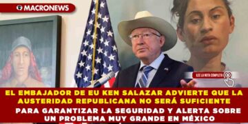 EL EMBAJADOR DE EU KEN SALAZAR ADVIERTE QUE LA AUSTERIDAD REPUBLICANA NO SERÁ SUFICIENTE PARA GARANTIZAR LA SEGURIDAD Y ALERTA SOBRE UN PROBLEMA MUY GRANDE EN MÉXICO