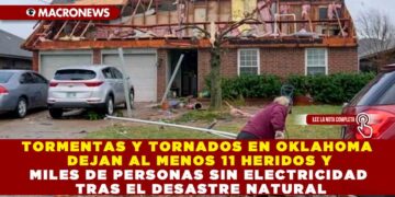 TORMENTAS Y TORNADOS EN OKLAHOMA DEJAN AL MENOS 11 HERIDOS Y MILES DE PERSONAS SIN ELECTRICIDAD TRAS EL DESASTRE NATURAL
