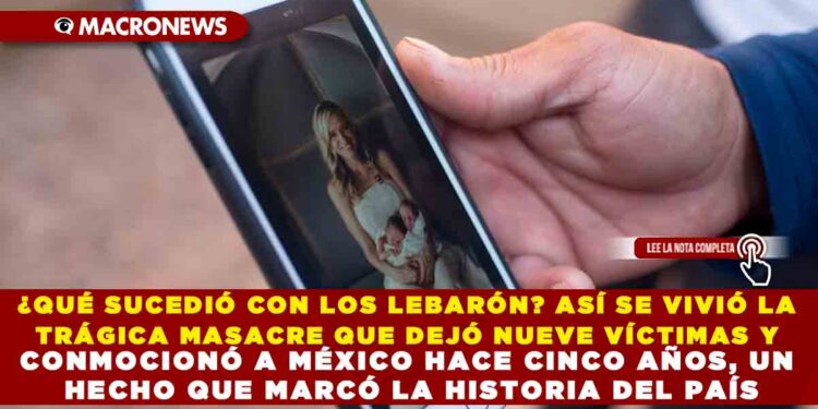 ¿QUÉ SUCEDIÓ CON LOS LEBARÓN? ASÍ SE VIVIÓ LA TRÁGICA MASACRE QUE DEJÓ NUEVE VÍCTIMAS Y CONMOCIONÓ A MÉXICO HACE CINCO AÑOS, UN HECHO QUE MARCÓ LA HISTORIA DEL PAÍS