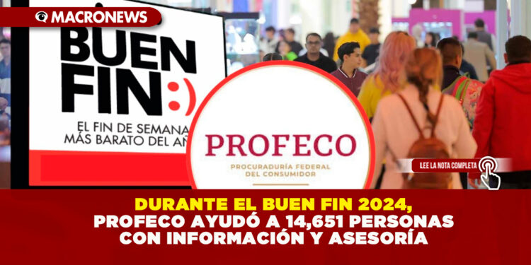 DURANTE EL BUEN FIN 2024, PROFECO AYUDÓ A 14,651 PERSONAS CON INFORMACIÓN Y ASESORÍA