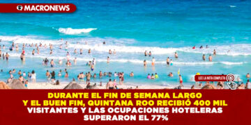 DURANTE EL FIN DE SEMANA LARGO Y EL BUEN FIN, QUINTANA ROO RECIBIÓ 400 MIL VISITANTES Y LAS OCUPACIONES HOTELERAS SUPERARON EL 77%
