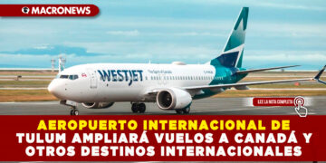AEROPUERTO INTERNACIONAL DE TULUM AMPLIARÁ VUELOS A CANADÁ Y OTROS DESTINOS INTERNACIONALES