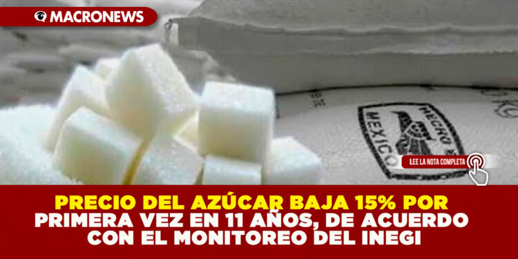PRECIO DEL AZÚCAR BAJA 15% POR PRIMERA VEZ EN 11 AÑOS, DE ACUERDO CON EL MONITOREO DEL INEGI