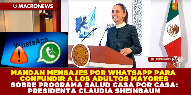 MANDAN MENSAJES POR WHATSAPP PARA CONFUNDIR A LOS ADULTOS MAYORES SOBRE PROGRAMA SALUD CASA POR CASA: PRESIDENTA CLAUDIA SHEINBAUM