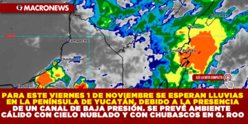 PARA ESTE VIERNES 1 DE NOVIEMBRE SE ESPERAN LLUVIAS EN LA PENÍNSULA DE YUCATÁN, ESTO DEBIDO A LA PRESENCIA DE UN CANAL DE BAJA PRESIÓN. SE PREVÉ AMBIENTE CÁLIDO CON CIELO NUBLADO Y CHUBASCOS EN QUINTANA ROO