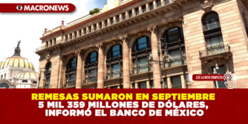 REMESAS SUMARON EN SEPTIEMBRE 5 MIL 359 MILLONES DE DÓLARES, INFORMÓ EL BANCO DE MÉXICO
