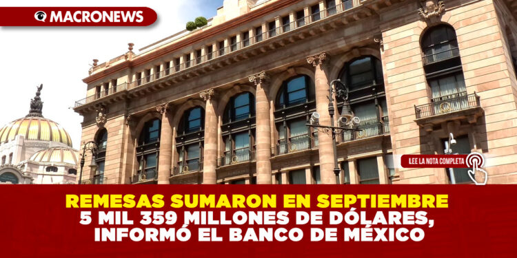 REMESAS SUMARON EN SEPTIEMBRE 5 MIL 359 MILLONES DE DÓLARES, INFORMÓ EL BANCO DE MÉXICO