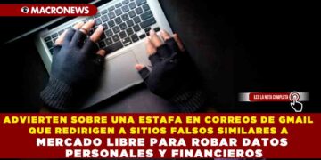 ADVIERTEN SOBRE UNA ESTAFA EN CORREOS DE GMAIL QUE REDIRIGEN A SITIOS FALSOS SIMILARES A MERCADO LIBRE PARA ROBAR DATOS PERSONALES Y FINANCIEROS