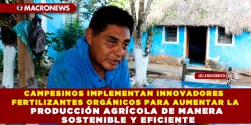 CAMPESINOS IMPLEMENTAN INNOVADORES FERTILIZANTES ORGÁNICOS PARA AUMENTAR LA PRODUCCIÓN AGRÍCOLA DE MANERA SOSTENIBLE Y EFICIENTE