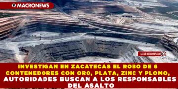 INVESTIGAN EN ZACATECAS EL ROBO DE 6 CONTENEDORES CON ORO, PLATA, ZINC Y PLOMO, AUTORIDADES BUSCAN A LOS RESPONSABLES DEL ASALTO