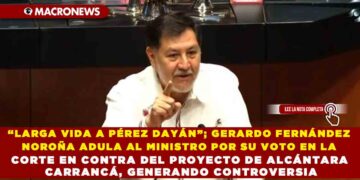 “LARGA VIDA A PÉREZ DAYÁN”; GERARDO FERNÁNDEZ NOROÑA ADULA AL MINISTRO POR SU VOTO EN LA CORTE EN CONTRA DEL PROYECTO DE ALCÁNTARA CARRANCÁ, GENERANDO CONTROVERSIA