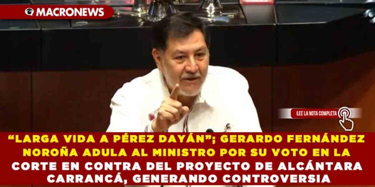 “LARGA VIDA A PÉREZ DAYÁN”; GERARDO FERNÁNDEZ NOROÑA ADULA AL MINISTRO POR SU VOTO EN LA CORTE EN CONTRA DEL PROYECTO DE ALCÁNTARA CARRANCÁ, GENERANDO CONTROVERSIA
