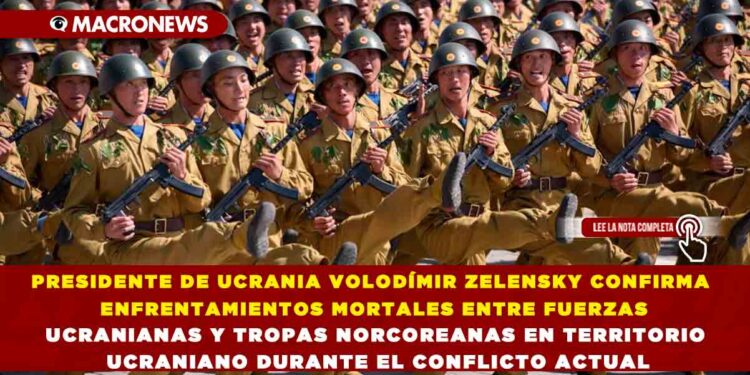 PRESIDENTE DE UCRANIA VOLODÍMIR ZELENSKY CONFIRMA ENFRENTAMIENTOS MORTALES ENTRE FUERZAS UCRANIANAS Y TROPAS NORCOREANAS EN TERRITORIO UCRANIANO DURANTE EL CONFLICTO ACTUAL