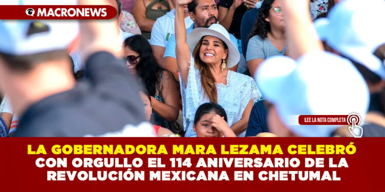 LA GOBERNADORA MARA LEZAMA CELEBRÓ CON ORGULLO EL 114 ANIVERSARIO DE LA REVOLUCIÓN MEXICANA EN CHETUMAL