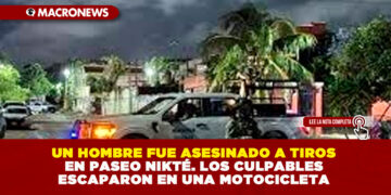 UN HOMBRE FUE ASESINADO A TIROS EN PASEO NIKTÉ. LOS CULPABLES ESCAPARON EN UNA MOTOCICLETA